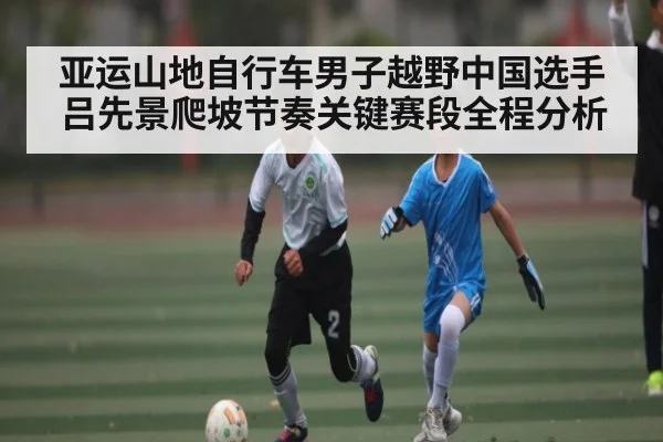 亚运山地自行车男子越野中国选手吕先景爬坡节奏关键赛段全程分析
