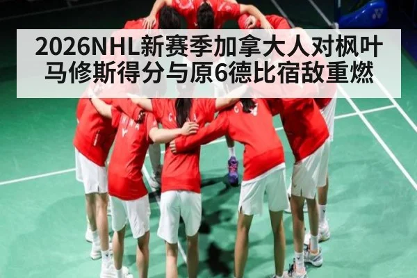 2026NHL新赛季加拿大人对枫叶 马修斯得分与原6德比宿敌重燃