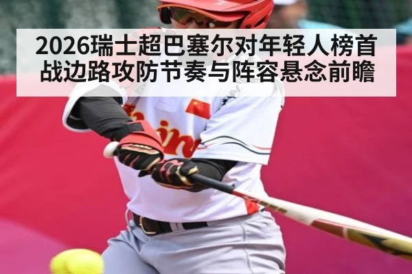 2026瑞士超巴塞尔对年轻人榜首战边路攻防节奏与阵容悬念前瞻